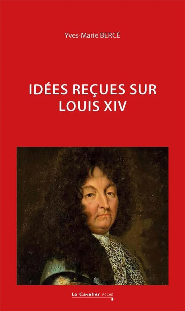 Idées reçues sur Louis XIV (Nouvelle éd.) Yves-Marie Bercé