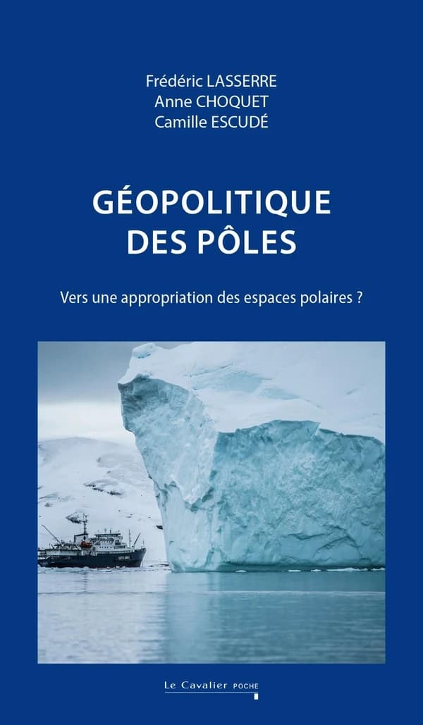 Géopolitique des pôles : vers une appropriation des espaces polaires ? (2e éd. revue) Frédéric Lasserre, Anne Choquet, Camille Escudé