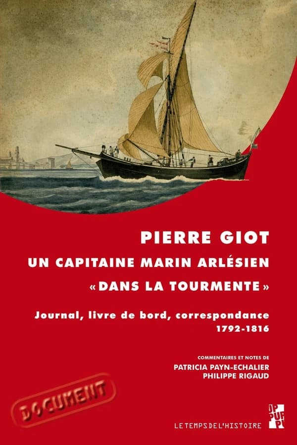 Pierre Giot, un capitaine marin arlésien dans la tourmente : journal, livre de bord, correspondance 1792-1816