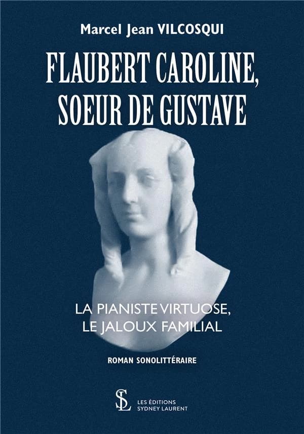 Flaubert Caroline, sœur de Gustave : la pianiste virtuose, le jaloux familial : roman sonolittéraire