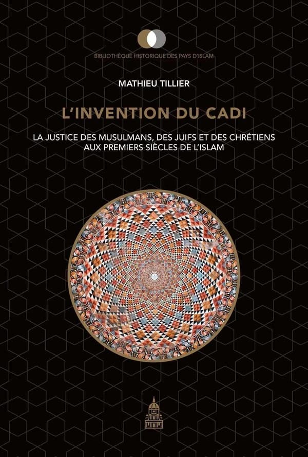 L'invention du cadi : la justice des musulmans, des Juifs et des chrétiens aux premiers siècles de l'Islam