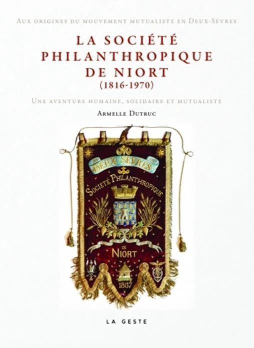 La société philanthropique de Niort, 1816-1970 : aux origines du mouvement mutualiste en Deux-Sèvres : une aventure humaine, solidaire et mutualiste