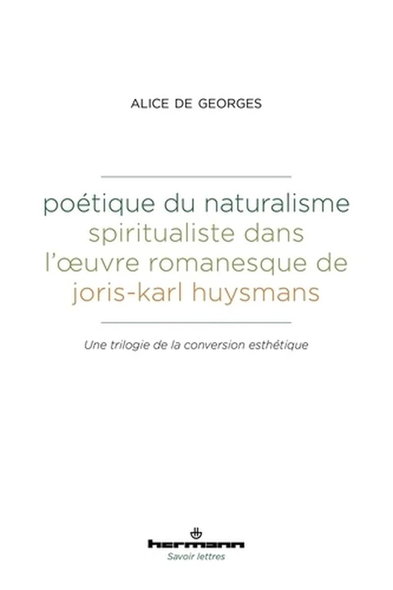 Poétique du naturalisme spiritualiste dans l'oeuvre romanesque de Joris-Karl Huysmans  - Une trilogie de la conversion esthétique