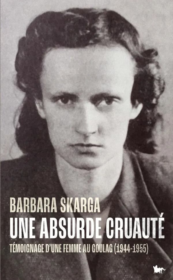 Une absurde cruauté : témoignage d'une femme au goulag, 1944-1955 (Rééd.) Barbara Skarga ; traduit du polonais et préfacé par Maryla Laurent