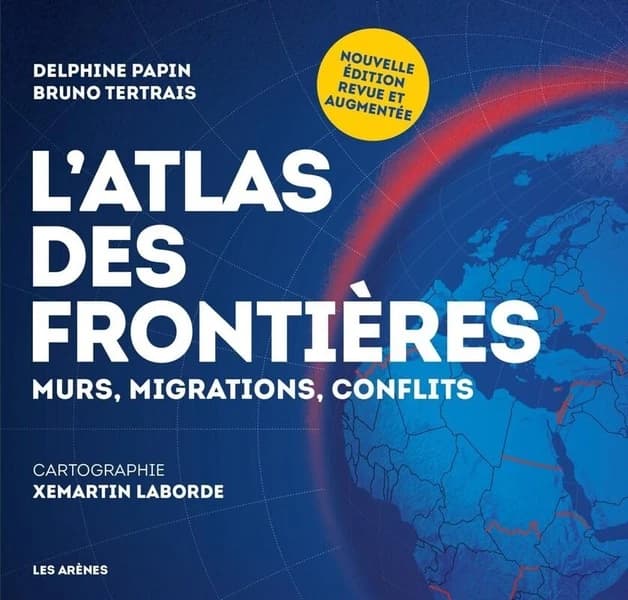 L'Atlas des frontières : murs, migrations, conflits (Nouvelle édition revue et augmentée) Delphine Papin, Bruno Tertrais ; cartographie Xemartin Laborde