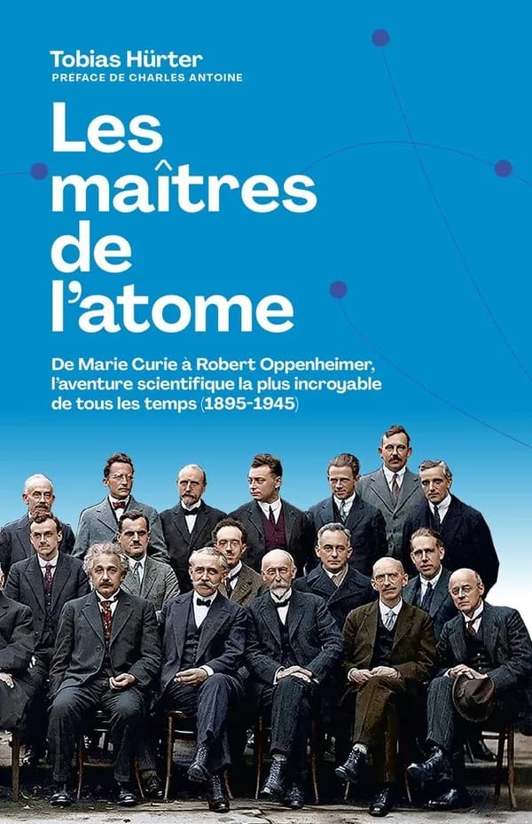 Les maîtres de l'atome : de Marie Curie à Oppenheimer, l'aventure scientifique la plus incroyable de tous les temps, 1885-1945