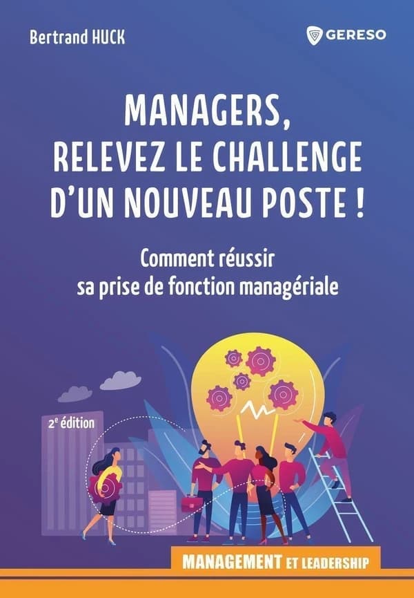 Managers, relevez le challenge d'un nouveau poste : comment réussir sa prise de fonction managériale (2e éd.) Bertrand Huck
