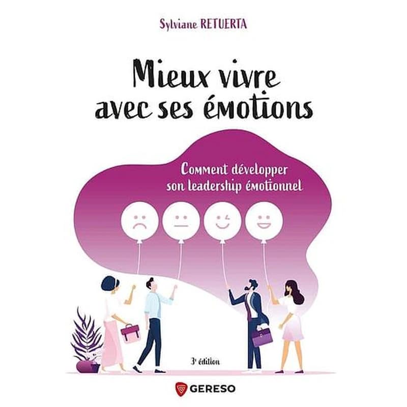 Mieux vivre avec ses émotions : comment développer son leadership émotionnel (3e éd.) Sylviane Retuerta
