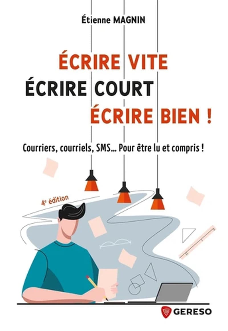 Écrire vite, écrire court, écrire bien ! : courriers, courriels, SMS, pour être lu et compris ! (4e éd.) Étienne Magnin