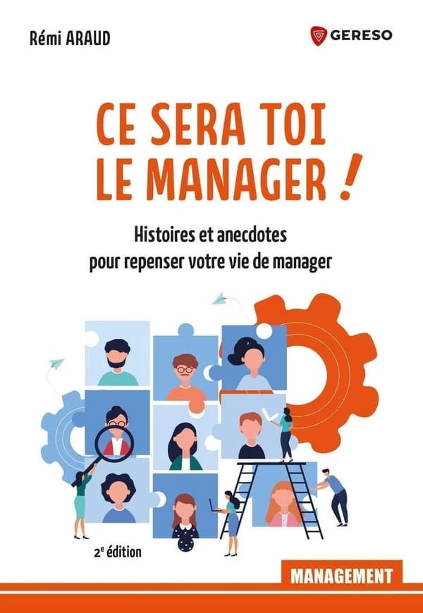 Ce sera toi le manager ! : histoires et anecdotes pour repenser votre vie de manager (2e éd.) Rémi Araud