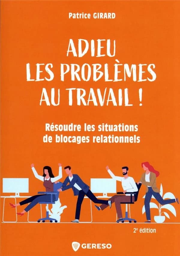 Adieu les problèmes au travail ! : résoudre les situations de blocages relationnels