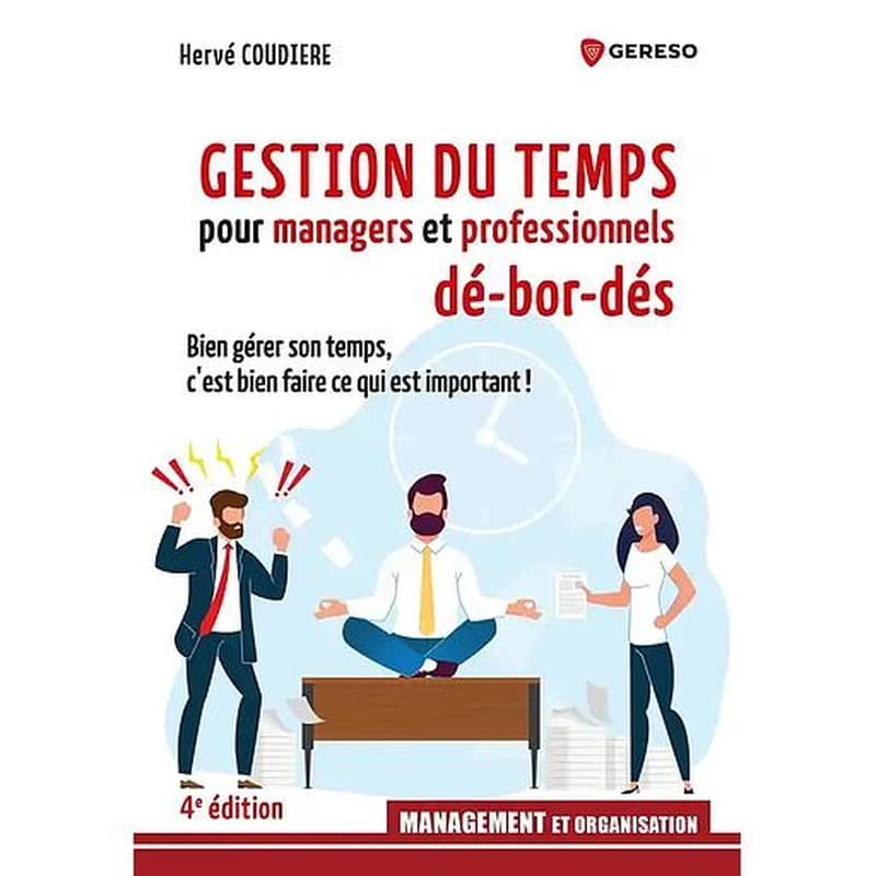 Gestion du temps pour managers et professionnels dé-bor-dés : bien gérer son temps, c'est bien faire ce qui est important ! (4e éd.) Hervé Coudière
