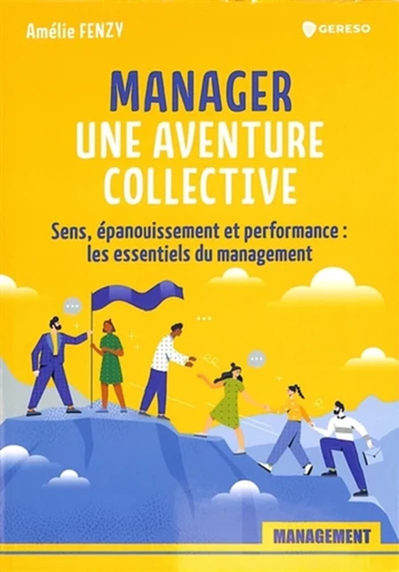 Manager, une aventure collective : sens, épanouissement et performance, les essentiels du management