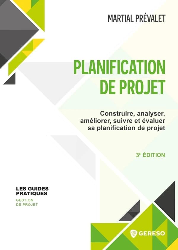 Planification de projet : construire, analyser, améliorer, suivre et évaluer sa planification de projet (3e éd.) Martial Prévalet