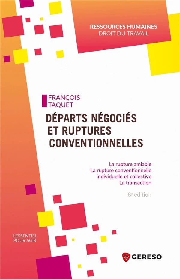 Départs négociés et ruptures conventionnelles : la rupture amiable, la rupture conventionnelle, individuelle et collective, la transaction (8e éd.) François Taquet