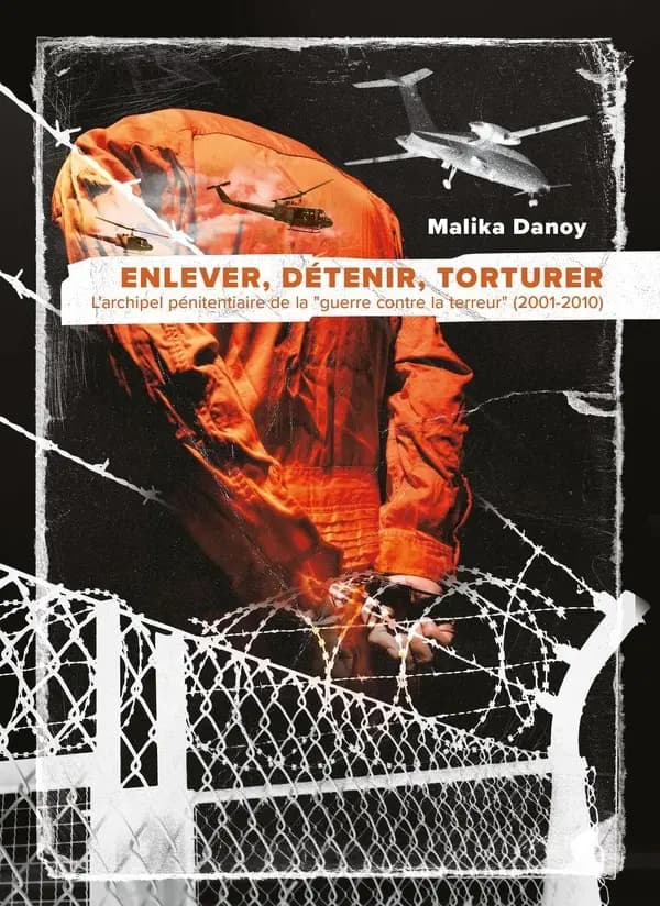 Enlever, détenir, torturer : l'archipel pénitentiaire de la guerre contre la terreur, 2001-2010