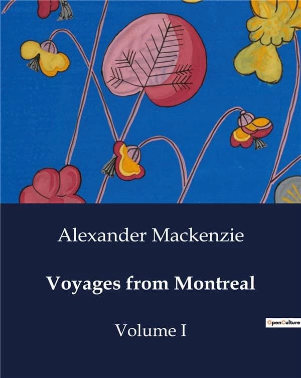 Voyages from Montreal : Explorations and Fur Trade in North America: The Journeys of Alexander Mackenzie