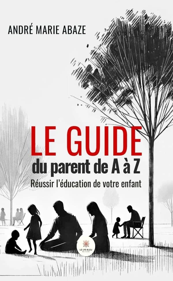 Le guide du parent de A à Z : réussir l'éducation de votre enfant