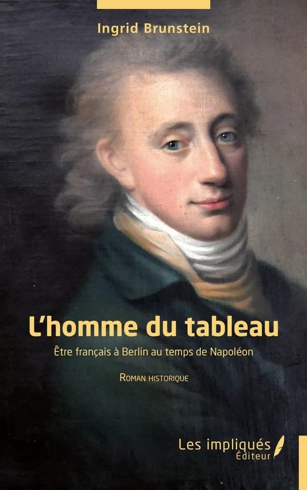 L'homme du tableau : être français à Berlin au temps de Napoléon : roman historique