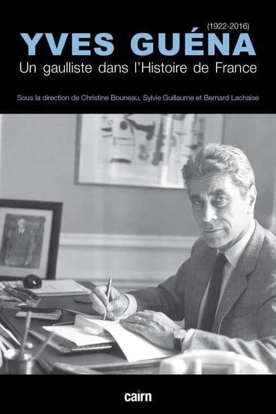 Yves Guéna, 1922-2016 : un gaulliste dans l'histoire de France : Colloque Yves Guéna, [Périgueux, Université Bordeaux Montaigne, 13-14 octobre 2022]