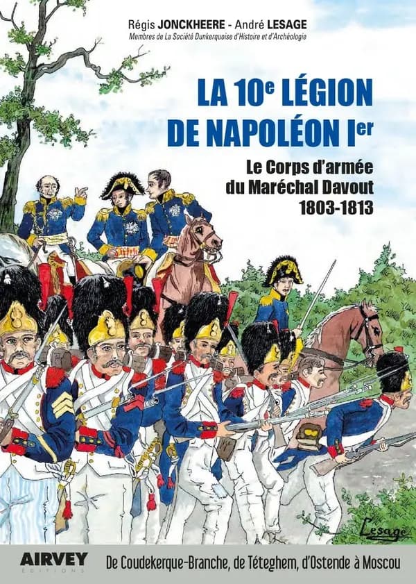 La 10e légion de Napoléon 1er : le corps d'armée du maréchal Davout, 1803-1813 : de Coudekerque-Branche, de Téteghem, d'Ostende à Moscou