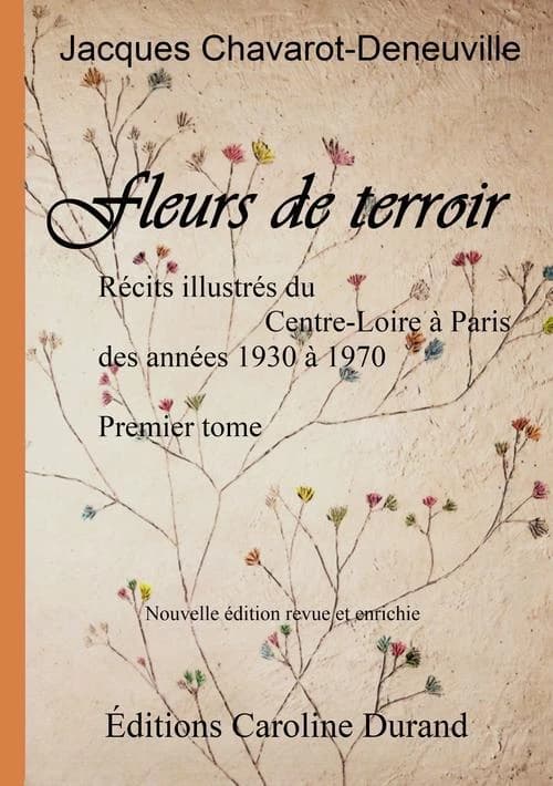 Fleurs de terroir : récits illustrés du Centre-Loire à Paris, des années 1930 à 1970. Premier tome (Nouvelle éd. revue et enrichie) Jacques Chavarot-Deneuville