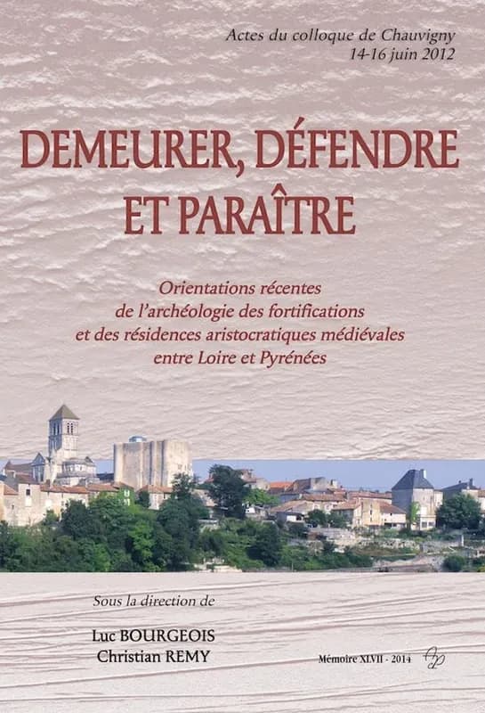 Demeurer, défendre et paraître : orientations récentes de l'archéologie des fortifications et des résidences aristocratiques médiévales entre Loire et Pyrénées : actes du colloque de Chauvigny, 14-16 juin 2012
