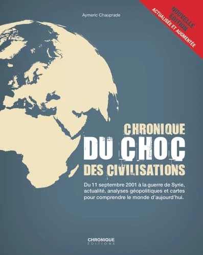 Chronique du choc des civilisations : du 11 septembre 2001 à la guerre de Syrie, actualité, analyses géopolitiques et cartes pour comprendre le monde d'aujourd'hui (Nouvelle éd. actualisée et augmentée) Aymeric Chauprade