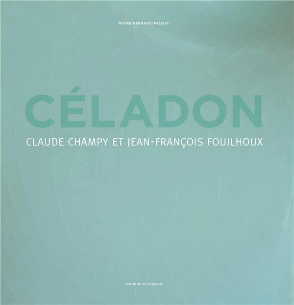 Céladon : Claude Champy et Jean-François Fouilhoux : [exposition, Saint-Avit,] Musée Bernard-Palissy, [21 mai-1er octobre 2017]