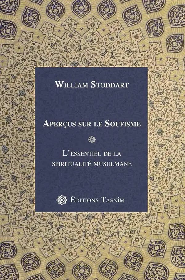 Aperçus sur le soufisme : l'essentiel de la spiritualité musulmane (Nouvelle éd. revue et augmentée) William Stoddart ; traduite de l'anglais par Ghislain Chetan...