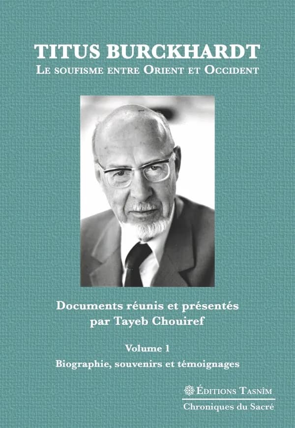 Titus Burckhardt. Le soufisme entre Orient et Occident, vol. 1 : Biographie, souvenirs et témoignages