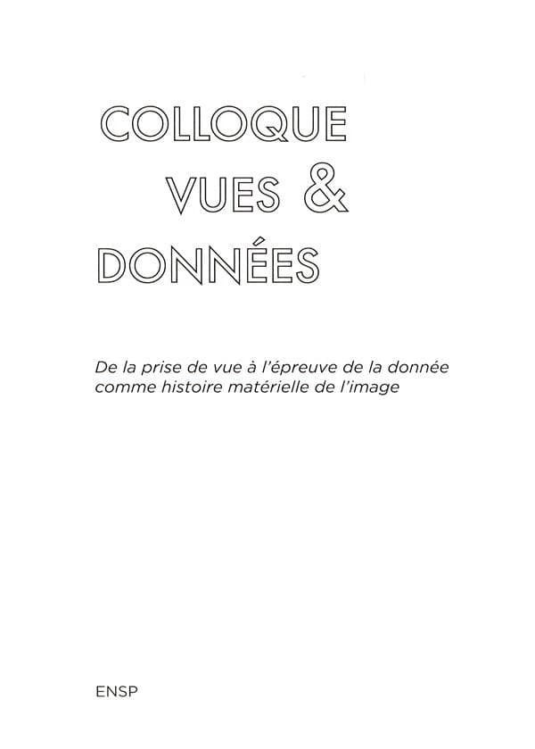 Actes du Colloque Vues & données : de la prise de vue à l'épreuve de la donnée comme histoire matérielle de l'image, [Arles, École nationale supérieure de la photographie, 13-14 févier 2020]