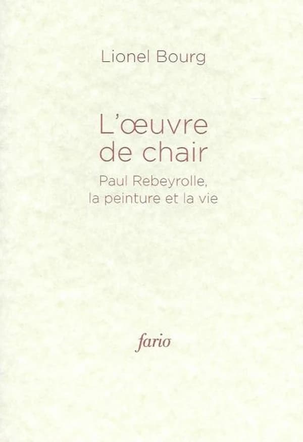 L' oeuvre de chair ; Paul Rebeyrolle, la peinture et la vie