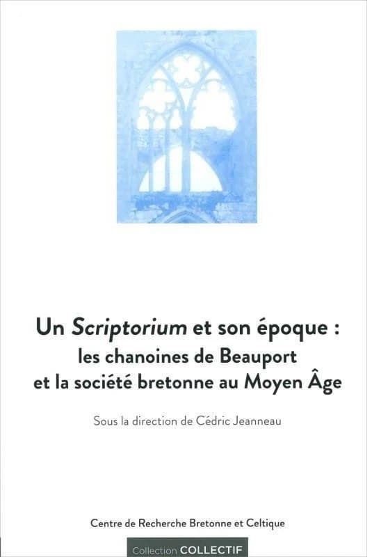 Un scriptorium et son époque : les chanoines de Beauport et la société bretonne au Moyen âge : [actes du colloque international, Brest et Paimpol, 13-14 juin 2013]