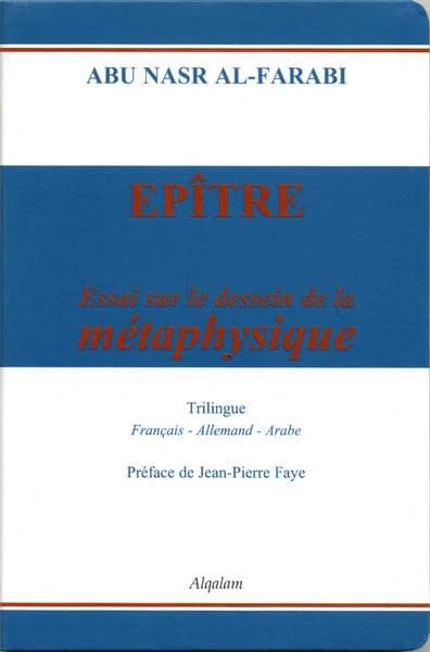 Épître : essai sur le dessein de la métaphysique ([Éd.] trilingue, français, allemand, arabe) Abu Nasr al-Farabi ; première traduction française de Ibrahim Ali et Jean-Pierre Faye ; préface de Jean-Pierre Faye : Die Abhandlung von den tendenzen der Aristo