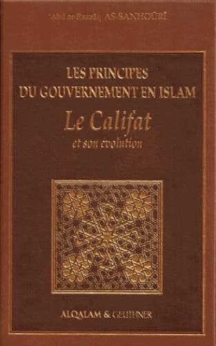 Le califat et son évolution : les principes du gouvernement en Islam (Éd. revue et corrigée) 'Abd ar-Razzâq as-Sanhoûrî : Fiqh al-ẖilāfaẗ wa taṭawwuruhā