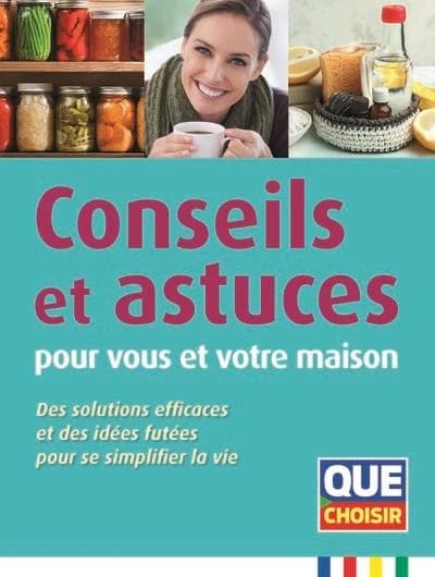 Conseils et astuces pour vous et votre maison : des solutions efficaces et des idées futées pour se simplifier la vie (5e éd.) [publié par "Que Choisir"]