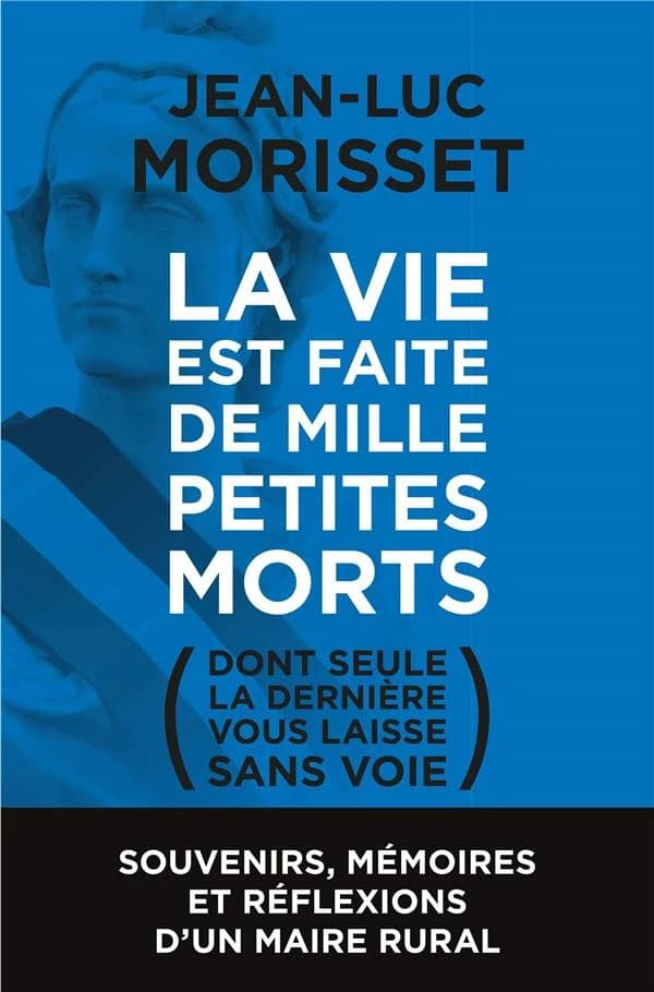 La vie est faite de mille petites morts : dont seule la dernière vous laisse sans voie : souvenirs, mémoires et réflexions d'un maire rural