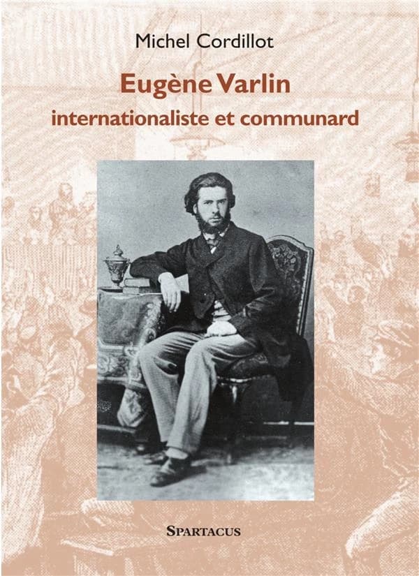 Eugène Varlin : internationaliste et communard (Nouvelle éd. révisée) Michel Cordillot
