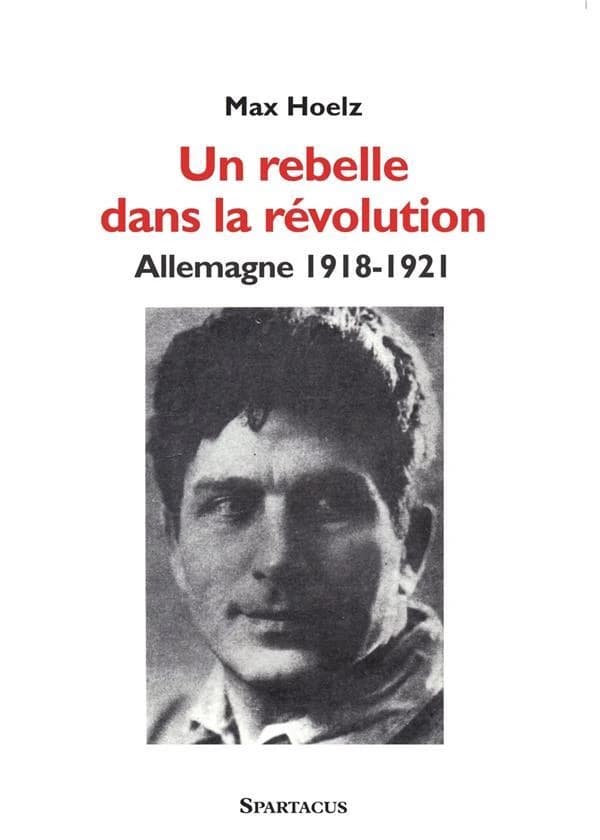 Un rebelle dans la révolution : Allemagne 1918-1921 (Éd. augmentée) Max Hoelz ; traduit [de l'allemand], présenté et annoté par Serge Cosseron