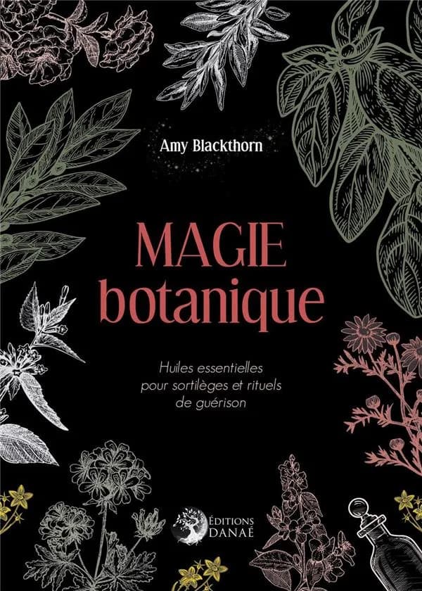 Magie botanique : huiles essentielles pour sortilèges et rituels de guérison