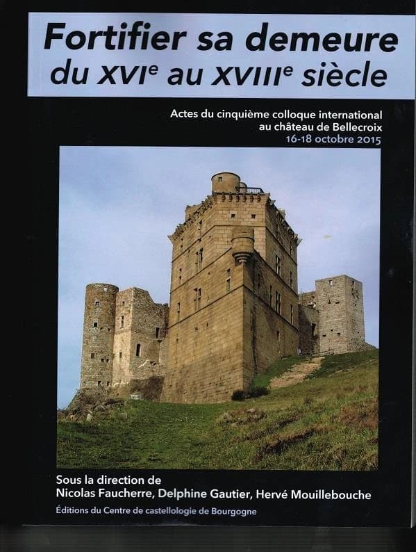 Fortifier sa demeure du XVIe au XVIIIe siècle : actes du cinquième colloque international au château de Bellecroix, 16-18 octobre 2015