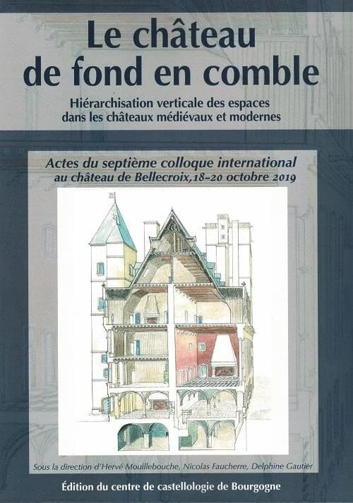 Le château de fond en comble : hiérarchisation verticale des espaces dans les châteaux médiévaux et modernes : actes du septième Colloque international au château de Bellecroix, 18-20 octobre 2019
