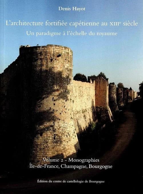 L'architecture fortifiée capétienne au XIIIe siècle : un paradigme à l'échelle du royaume. Volume 2, Monographies. [Tome 1], Île-de-France, Champagne, Bourgogne