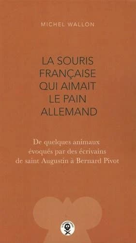 La souris française qui aimait le pain allemand : de quelques animaux évoqués par des écrivains de saint Augustin à Bernard Pivot