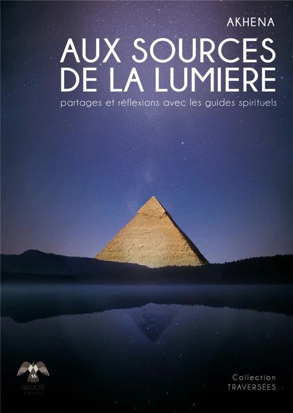 Aux sources de la lumière : partages et réflexions avec les guides spirituels (Nouvelle éd.) Akhena