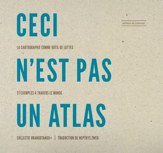 Ceci n'est pas un atlas : la cartographie comme outil de luttes, 21 exemples à travers le monde