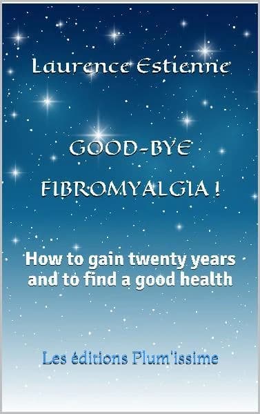 Good-bye fibromyalgia ! : how to gain twenty years and to find a good health ?