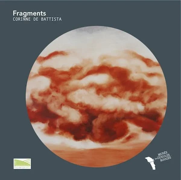 Fragments, Corinne de Battista : [exposition, Tourves, 10 février-10 juin 2018], Musée des Gueules rouges