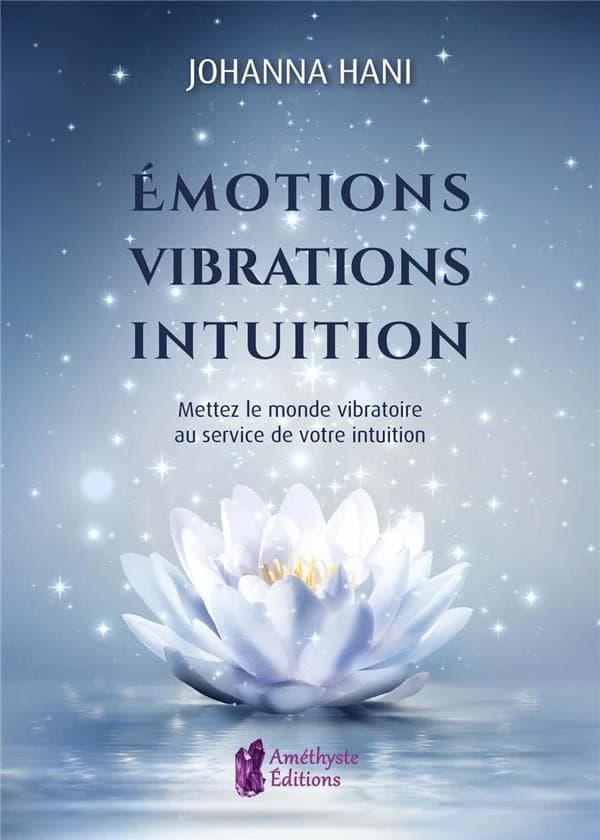 Émotions, vibrations, intuition : mettez le monde vibratoire au service de votre intuition